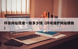 阳谷环保网站搭建一般多少钱（环境保护网站模板）