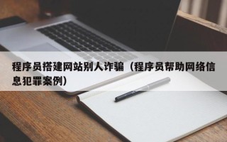 阳谷程序员搭建网站别人诈骗（程序员帮助网络信息犯罪案例）