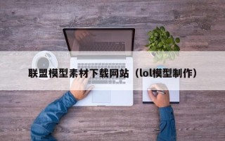 阳谷联盟模型素材下载网站（lol模型制作）