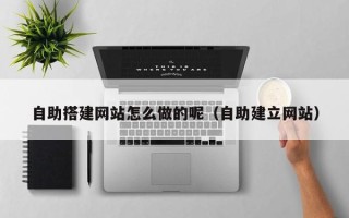 阳谷自助搭建网站怎么做的呢（自助建立网站）