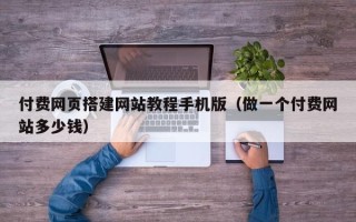 阳谷付费网页搭建网站教程手机版（做一个付费网站多少钱）