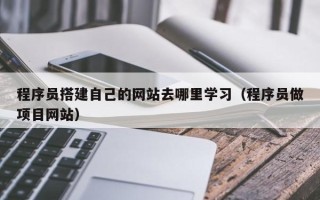 阳谷程序员搭建自己的网站去哪里学习（程序员做项目网站）