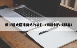 阳谷模拟游戏搭建网站的软件（网游制作模拟器）